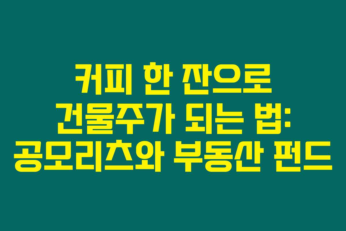 커피 한 잔으로 건물주가 되는 법: 공모리츠와 부동산 펀드