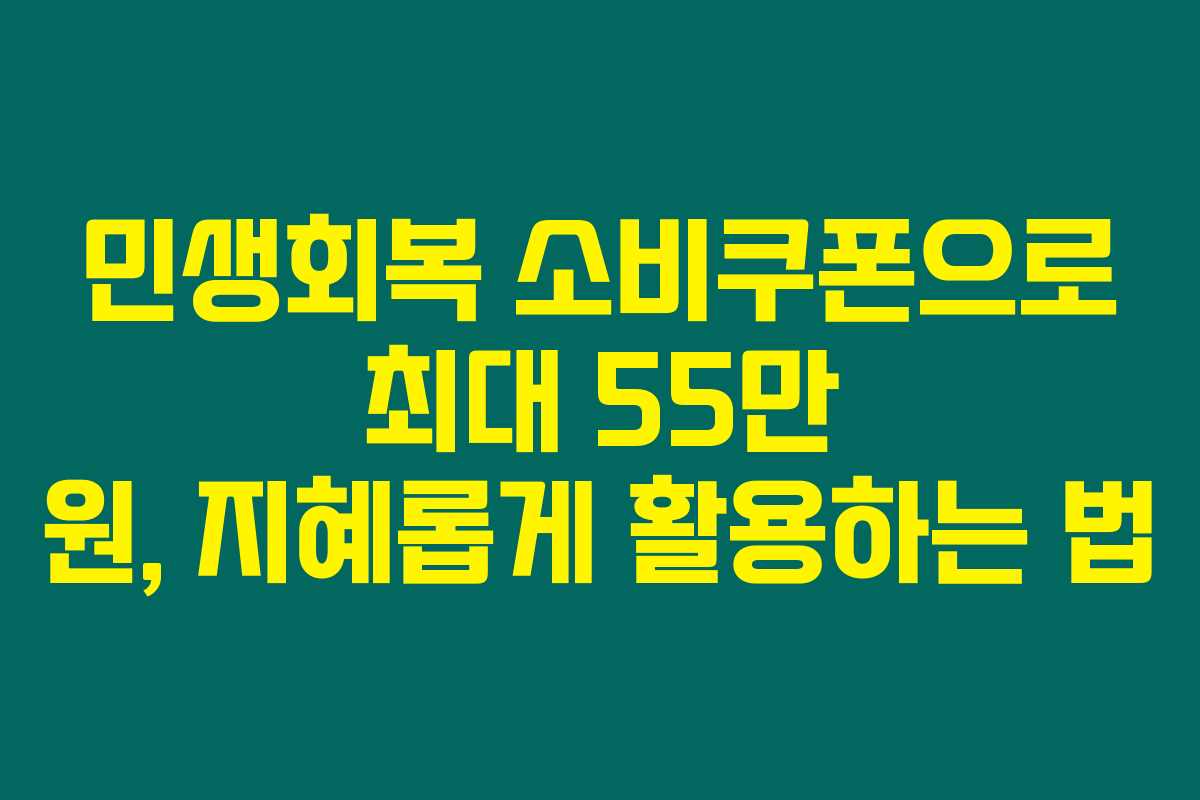 민생회복 소비쿠폰으로 최대 55만 원, 지혜롭게 활용하는 법