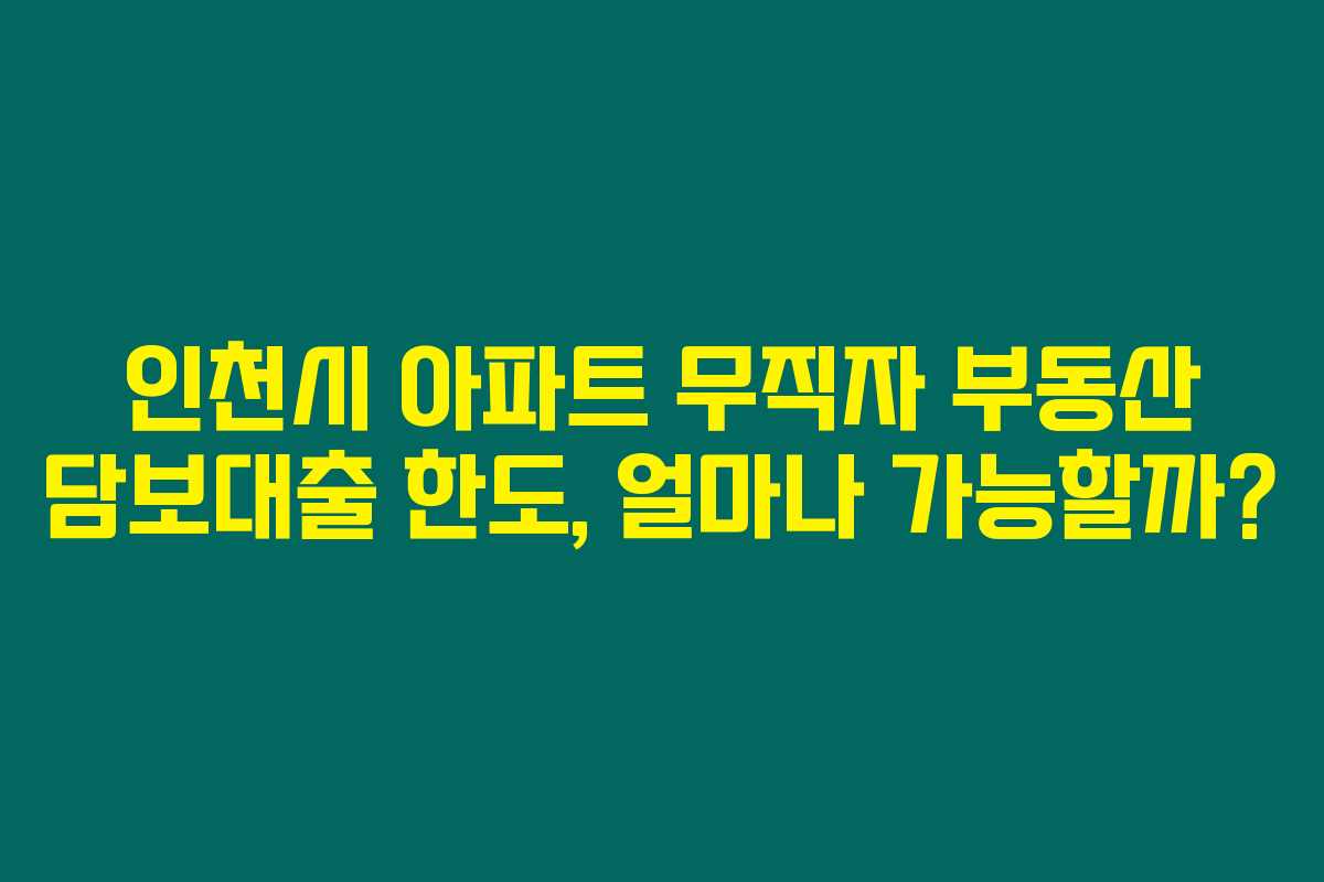 인천시 아파트 무직자 부동산 담보대출 한도, 얼마나 가능할까? 인천시 아파트 무직자 부동산 담보대출 한도, 얼마나 가능할까?
