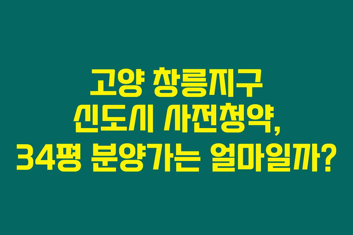 고양 창릉지구 신도시 사전청약, 34평 분양가는 얼마일까? 고양 창릉지구 신도시 사전청약, 34평 분양가는 얼마일까?