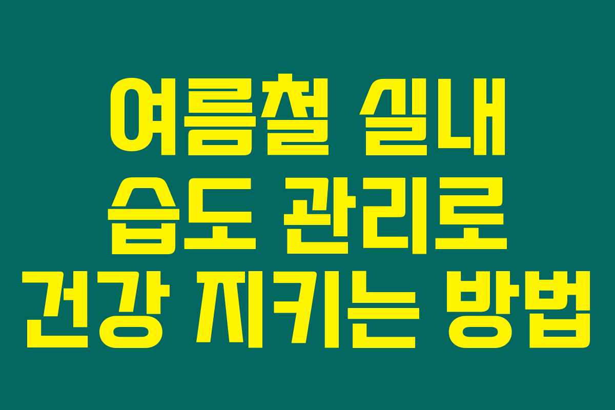 여름철 실내 습도 관리로 건강 지키는 방법 여름철 실내 습도 관리로 건강 지키는 방법