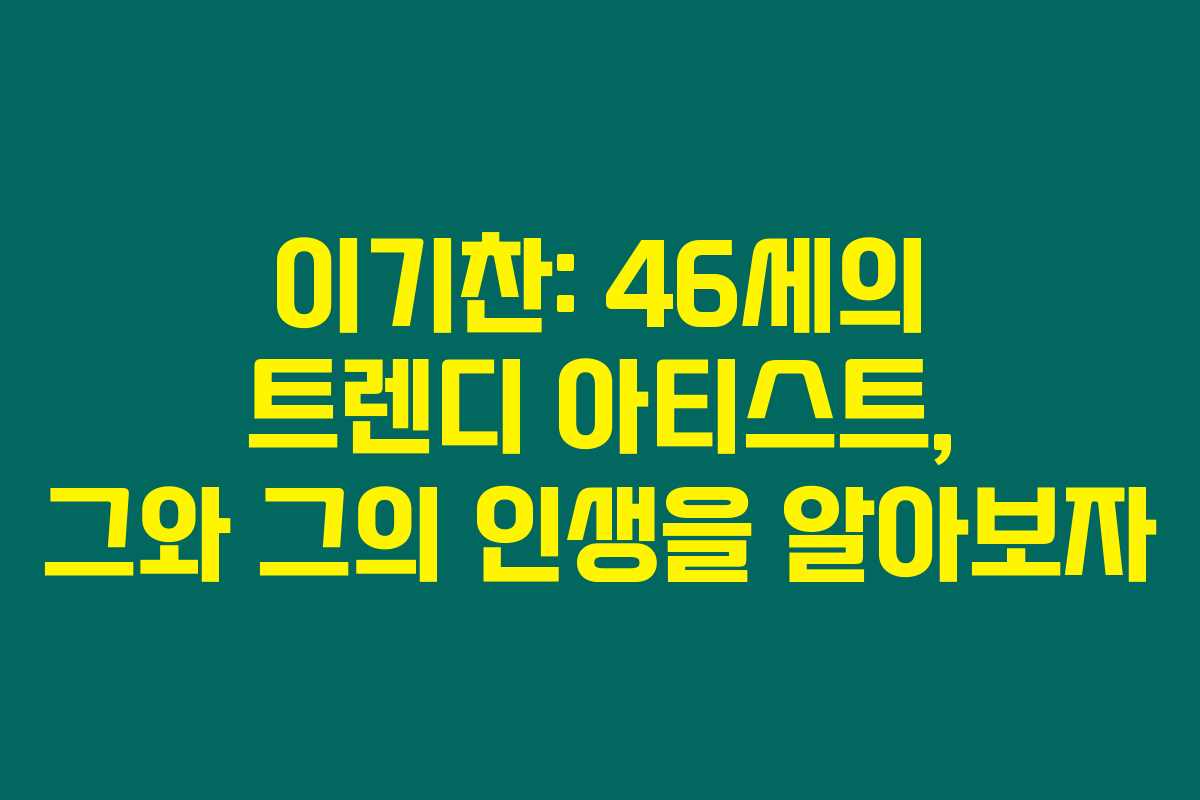 이기찬: 46세의 트렌디 아티스트, 그와 그의 인생을 알아보자 이기찬: 46세의 트렌디 아티스트, 그와 그의 인생을 알아보자