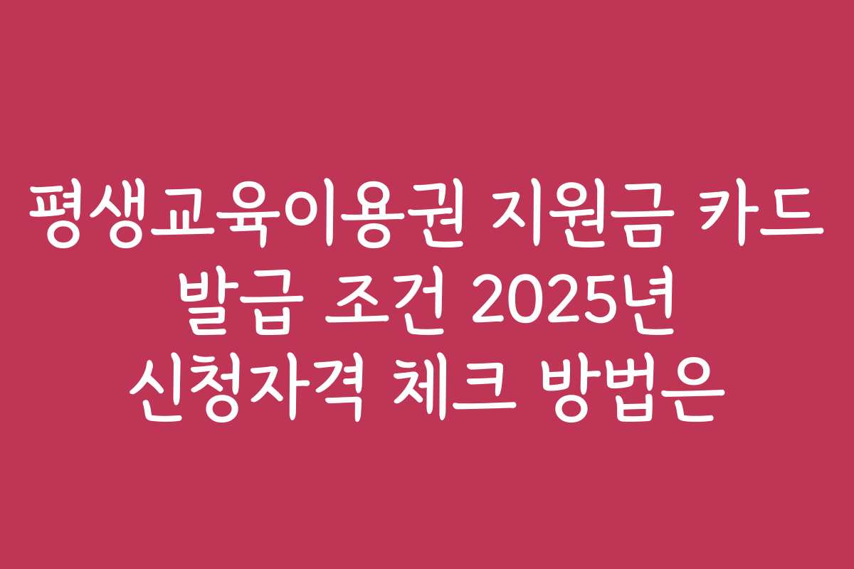 평생교육이용권 지원금 카드 발급 조건 2025년 신청자격 체크 방법은