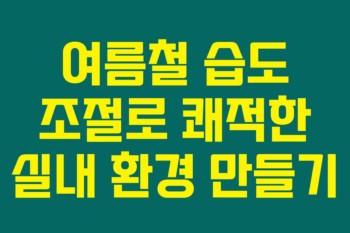 여름철 습도 조절로 쾌적한 실내 환경 만들기 여름철 습도 조절로 쾌적한 실내 환경 만들기