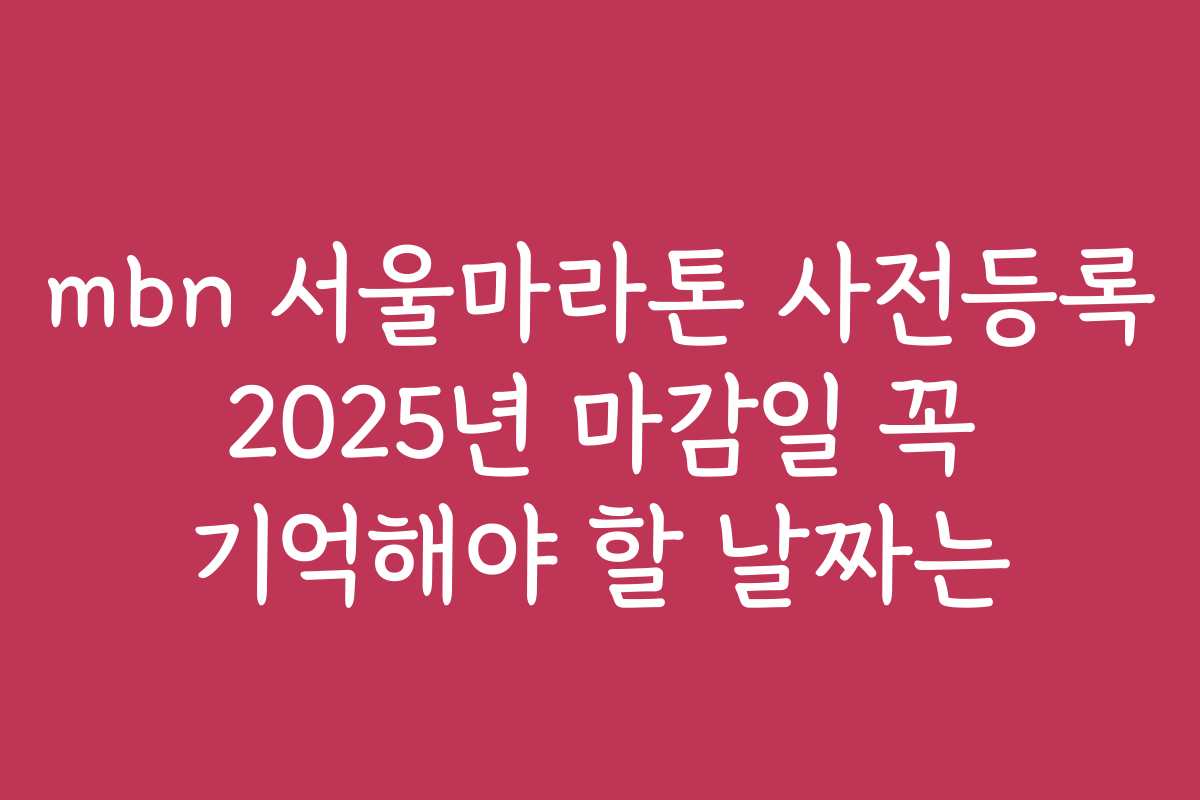 mbn 서울마라톤 사전등록 2025년 마감일 꼭 기억해야 할 날짜는 mbn 서울마라톤 사전등록 2025년 마감일 꼭 기억해야 할 날짜는