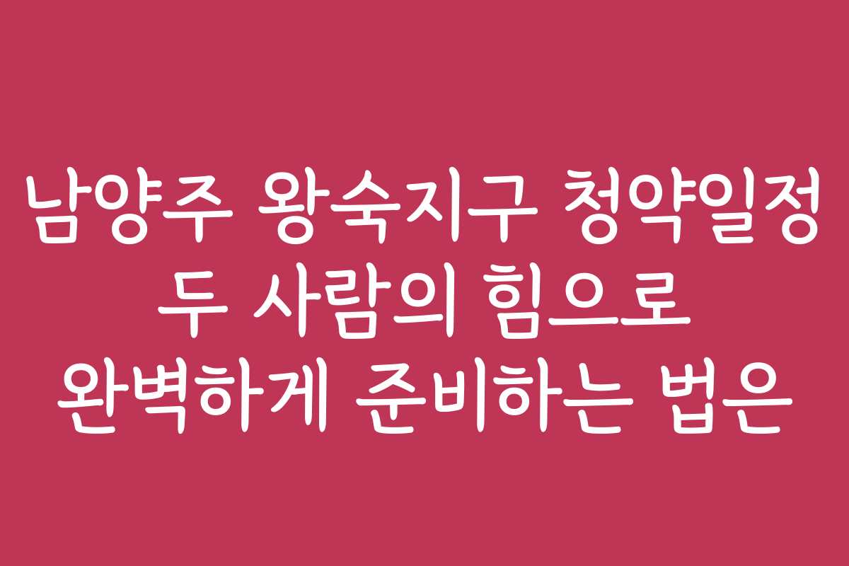 남양주 왕숙지구 청약일정 두 사람의 힘으로 완벽하게 준비하는 법은 남양주 왕숙지구 청약일정 두 사람의 힘으로 완벽하게 준비하는 법은
