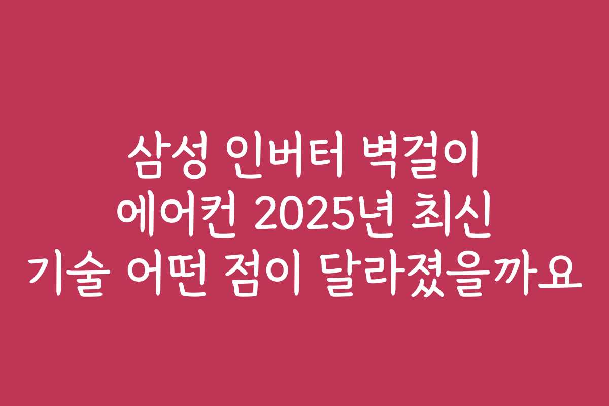 삼성 인버터 벽걸이 에어컨 2025년 최신 기술 어떤 점이 달라졌을까요 삼성 인버터 벽걸이 에어컨 2025년 최신 기술 어떤 점이 달라졌을까요