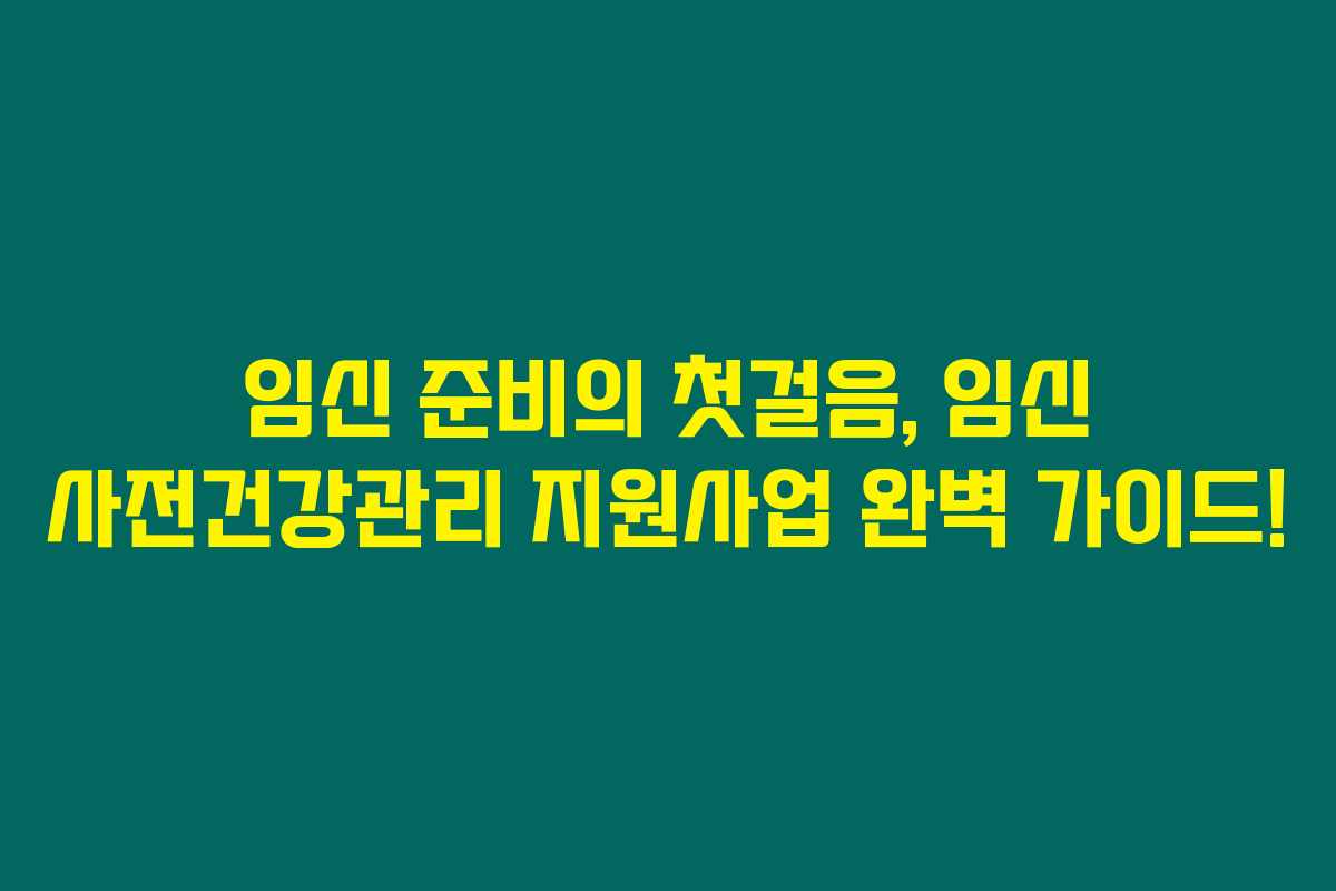 임신 준비의 첫걸음, 임신 사전건강관리 지원사업 완벽 가이드!