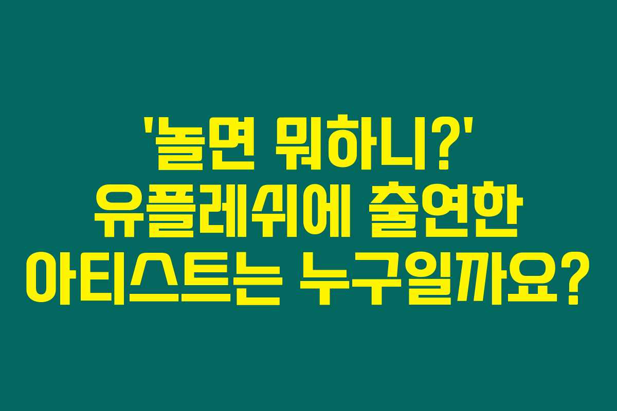 ‘놀면 뭐하니?’ 유플레쉬에 출연한 아티스트는 누구일까요? ‘놀면 뭐하니?’ 유플레쉬에 출연한 아티스트는 누구일까요?