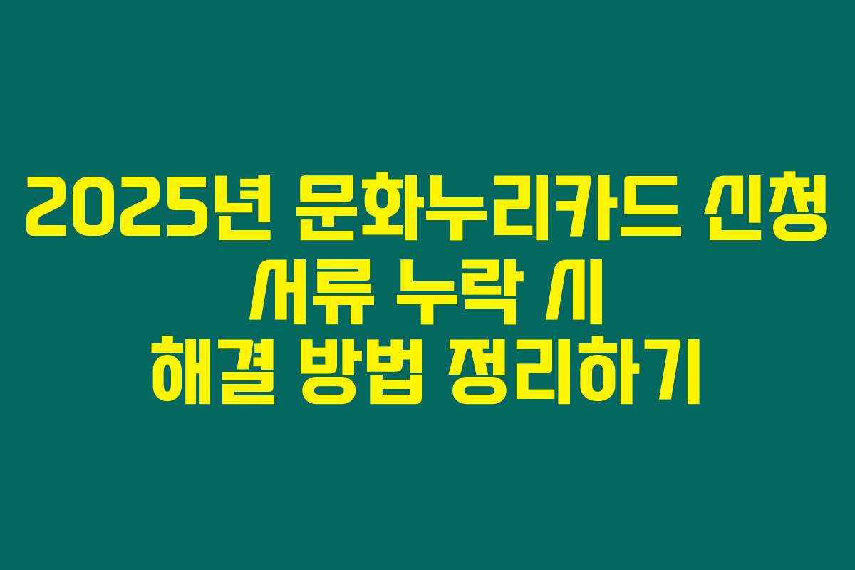 2025년 문화누리카드 신청 서류 누락 시 해결 방법 정리하기
