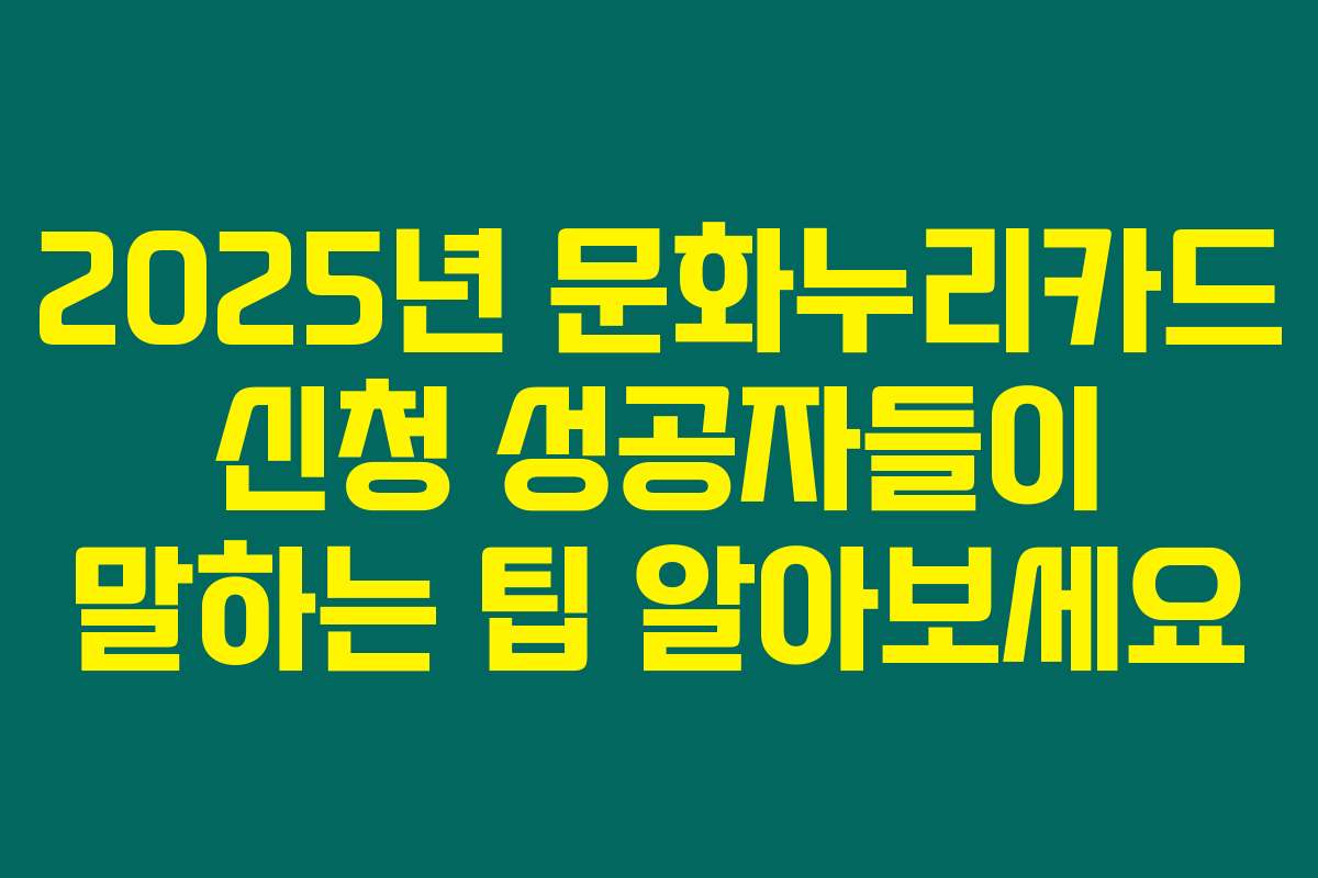 2025년 문화누리카드 신청 성공자들이 말하는 팁 알아보세요