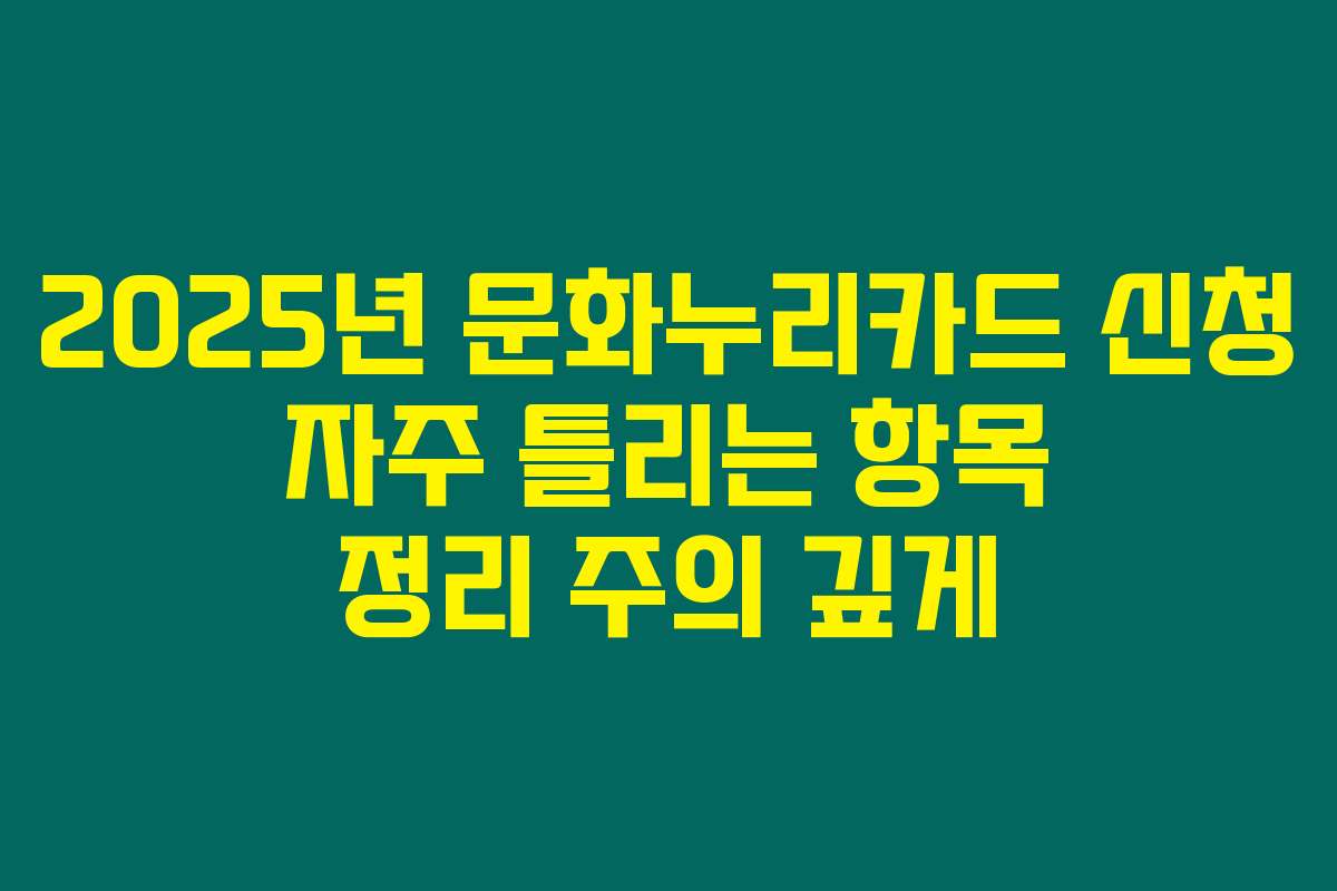 2025년 문화누리카드 신청 자주 틀리는 항목 정리 주의 깊게