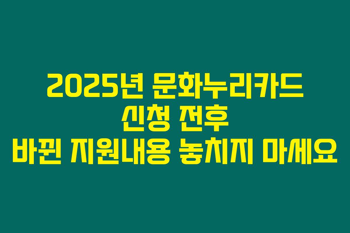 2025년 문화누리카드 신청 전후 바뀐 지원내용 놓치지 마세요