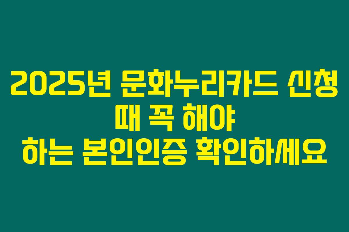 2025년 문화누리카드 신청 때 꼭 해야 하는 본인인증 확인하세요