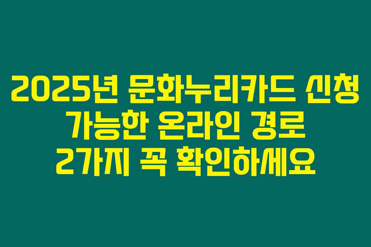 2025년 문화누리카드 신청 가능한 온라인 경로 2가지 꼭 확인하세요