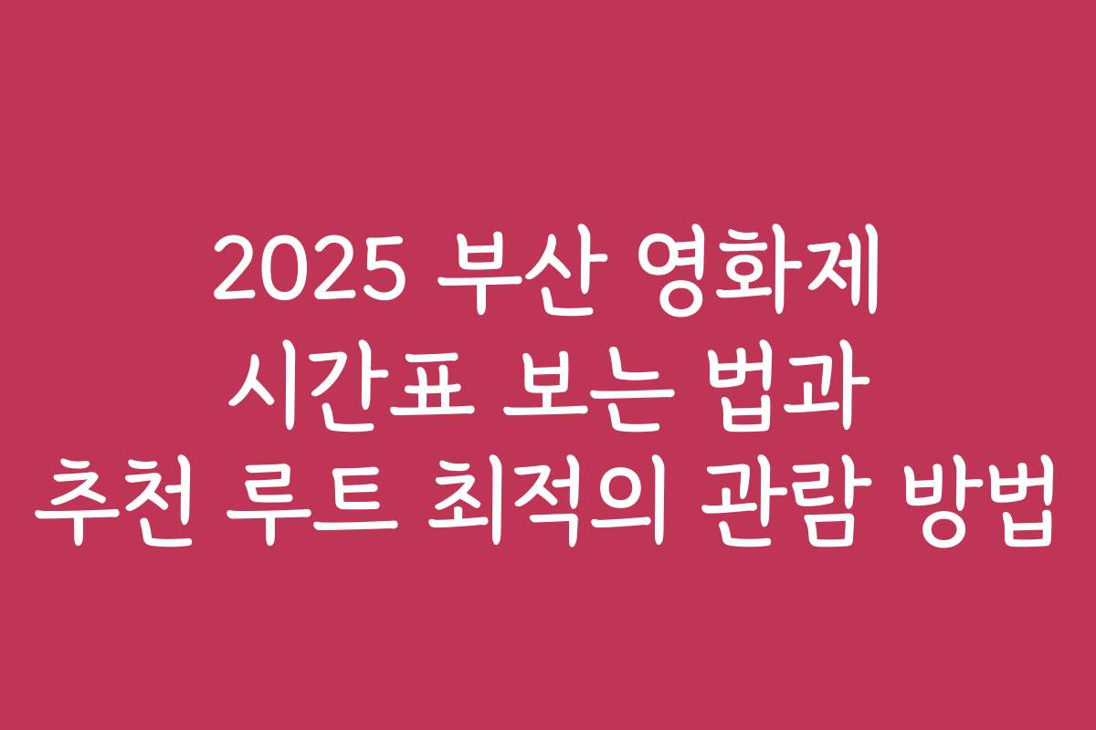 2025 부산 영화제 시간표 보는 법과 추천 루트 최적의 관람 방법