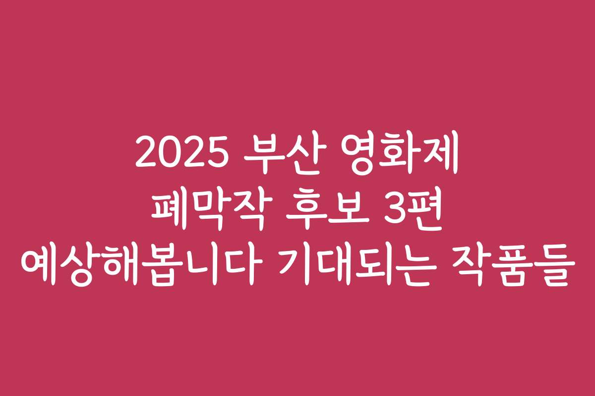 2025 부산 영화제 폐막작 후보 3편 예상해봅니다 기대되는 작품들