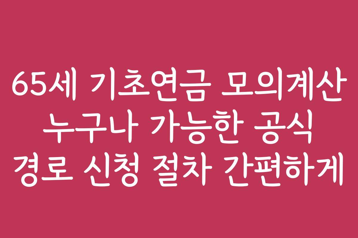 65세 기초연금 모의계산 누구나 가능한 공식 경로 신청 절차 간편하게