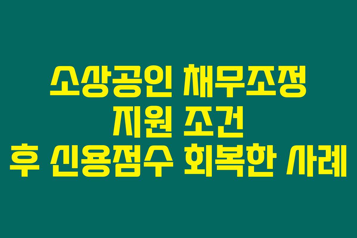 소상공인 채무조정 지원 조건 후 신용점수 회복한 사례