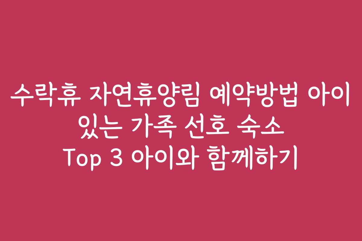 수락휴 자연휴양림 예약방법 아이 있는 가족 선호 숙소 Top 3 아이와 함께하기
