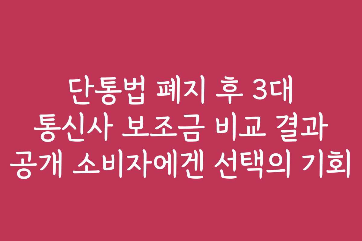 단통법 폐지 후 3대 통신사 보조금 비교 결과 공개 소비자에겐 선택의 기회