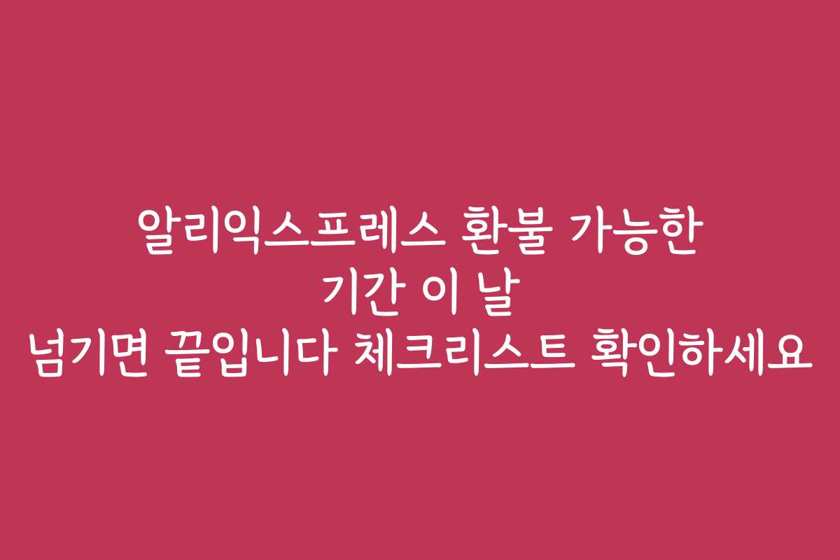 알리익스프레스 환불 가능한 기간 이 날 넘기면 끝입니다 체크리스트 확인하세요