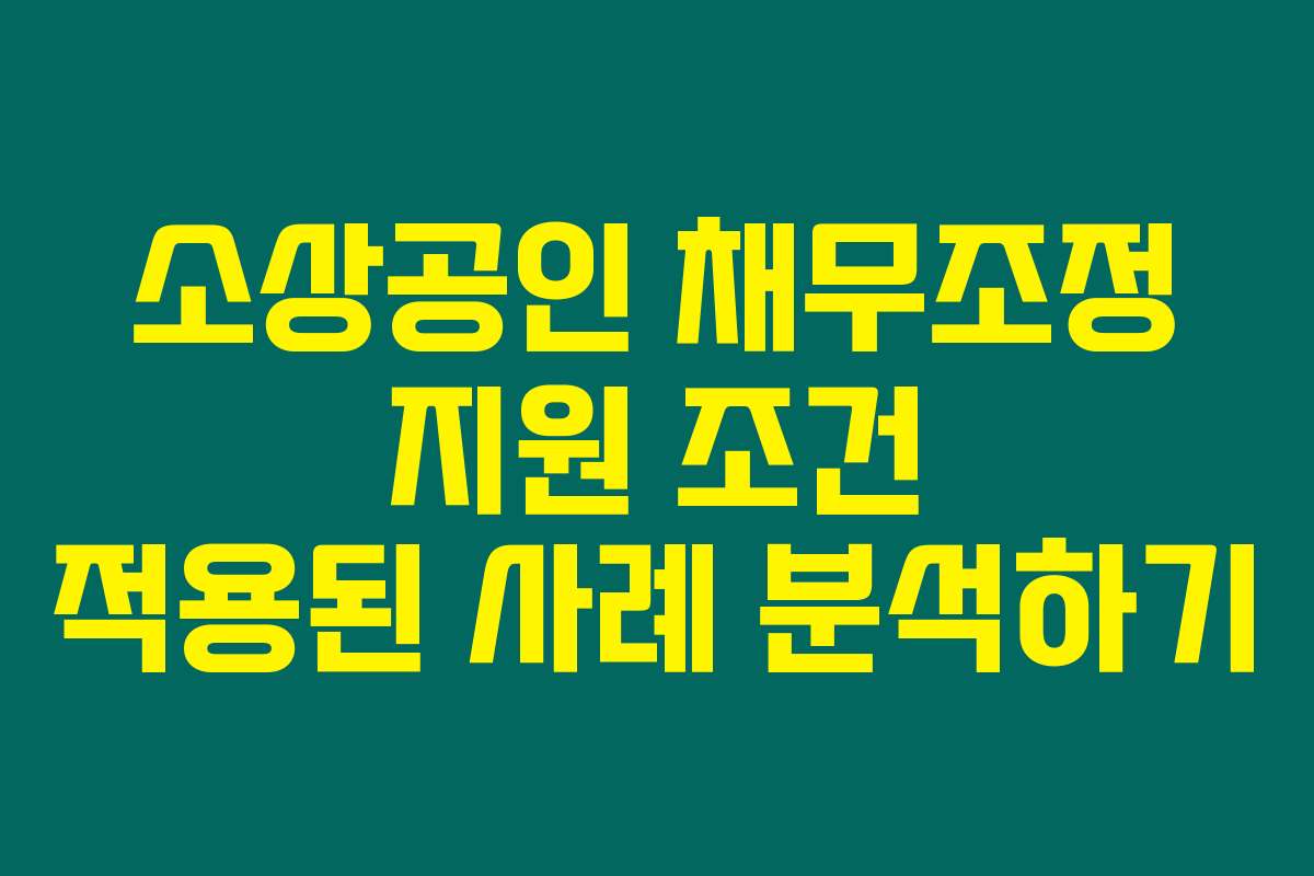 소상공인 채무조정 지원 조건 적용된 사례 분석하기