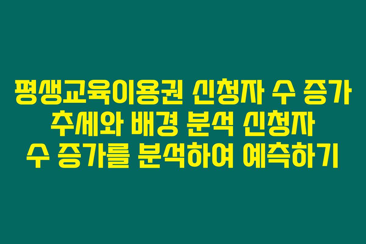 평생교육이용권 신청자 수 증가 추세와 배경 분석 신청자 수 증가를 분석하여 예측하기