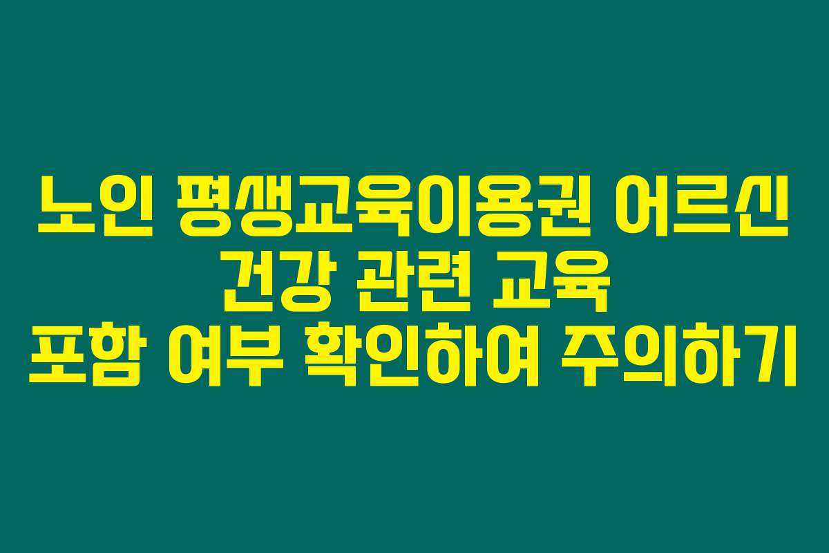 노인 평생교육이용권 어르신 건강 관련 교육 포함 여부 확인하여 주의하기
