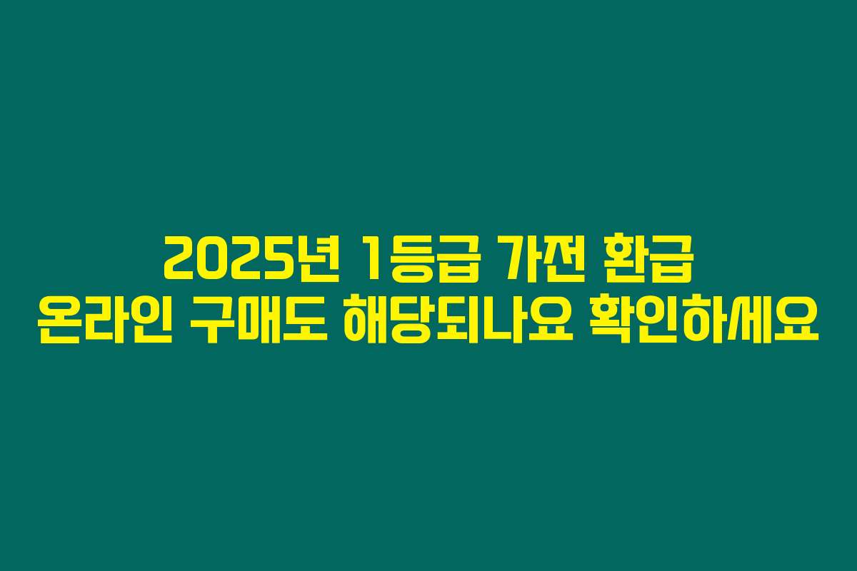 2025년 1등급 가전 환급 온라인 구매도 해당되나요 확인하세요