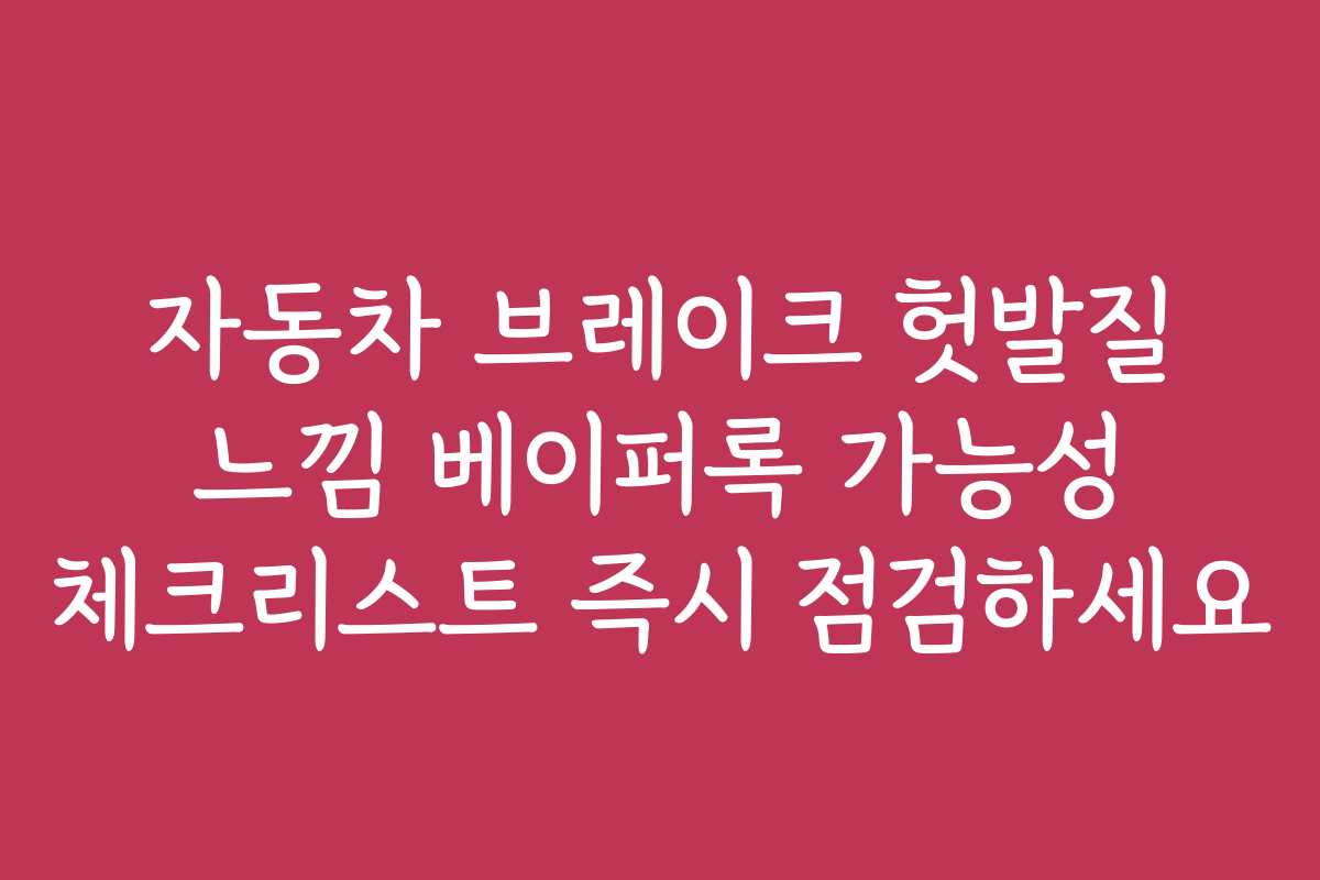 자동차 브레이크 헛발질 느낌 베이퍼록 가능성 체크리스트 즉시 점검하세요