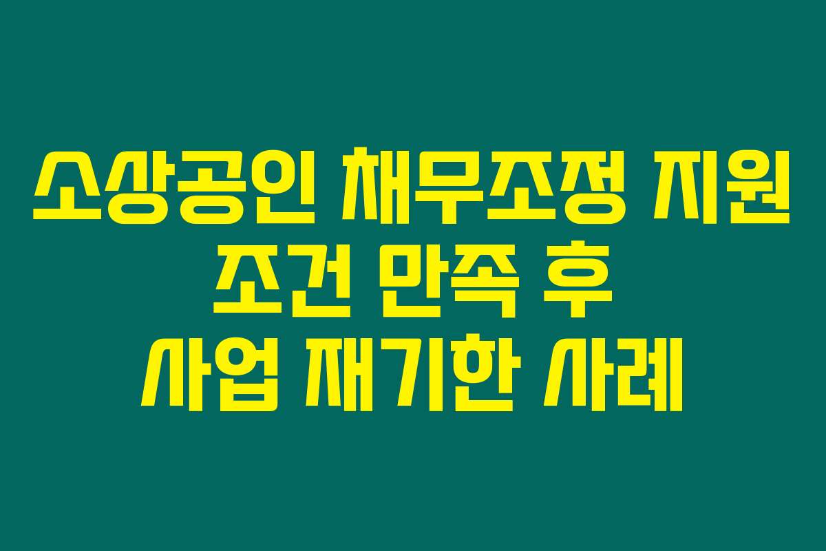 소상공인 채무조정 지원 조건 만족 후 사업 재기한 사례