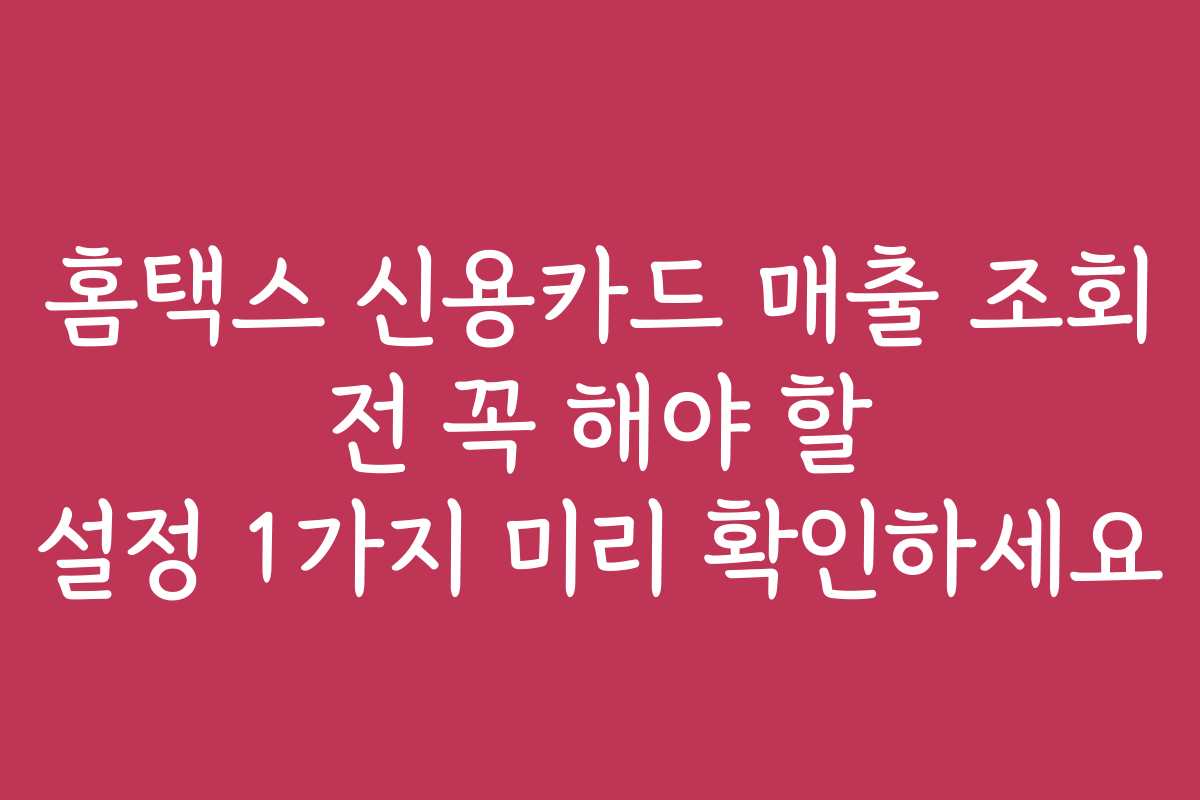 홈택스 신용카드 매출 조회 전 꼭 해야 할 설정 1가지 미리 확인하세요