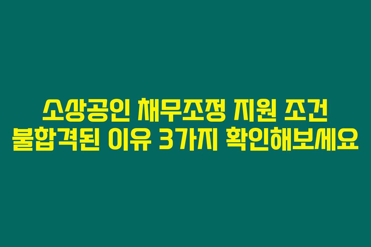 소상공인 채무조정 지원 조건 불합격된 이유 3가지 확인해보세요