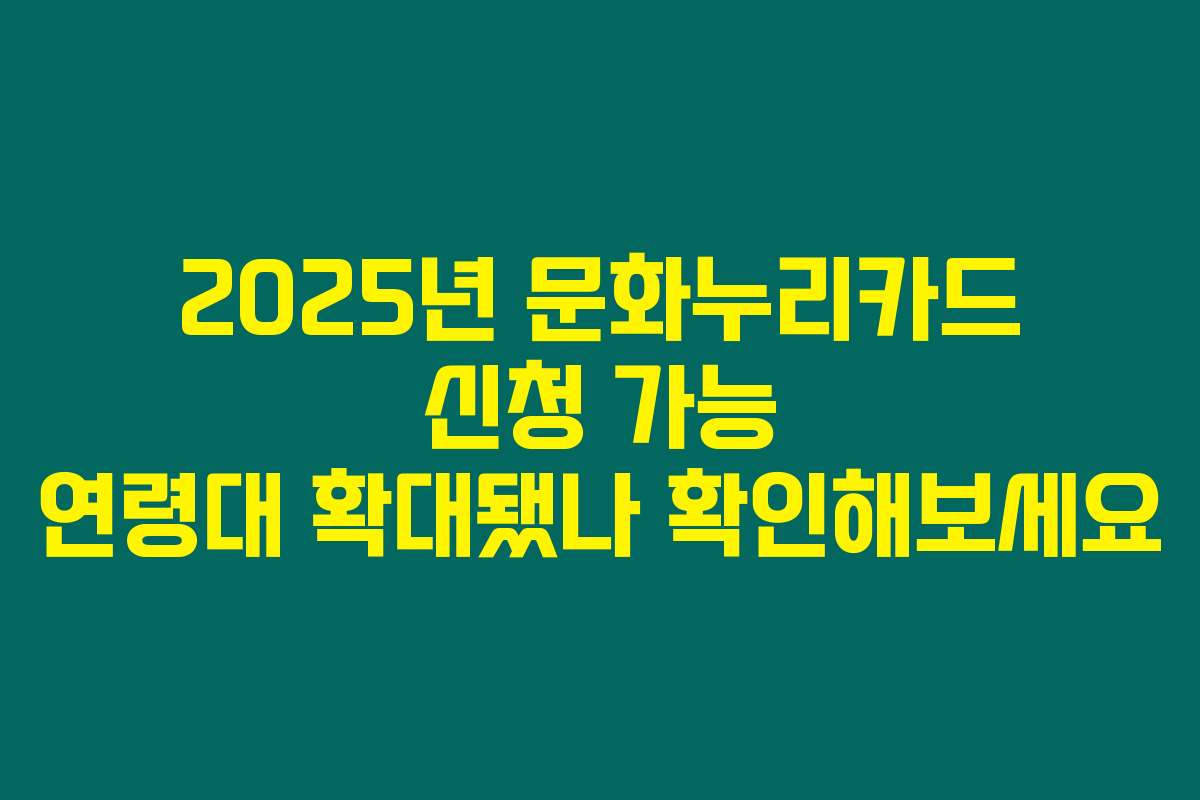 2025년 문화누리카드 신청 가능 연령대 확대됐나 확인해보세요