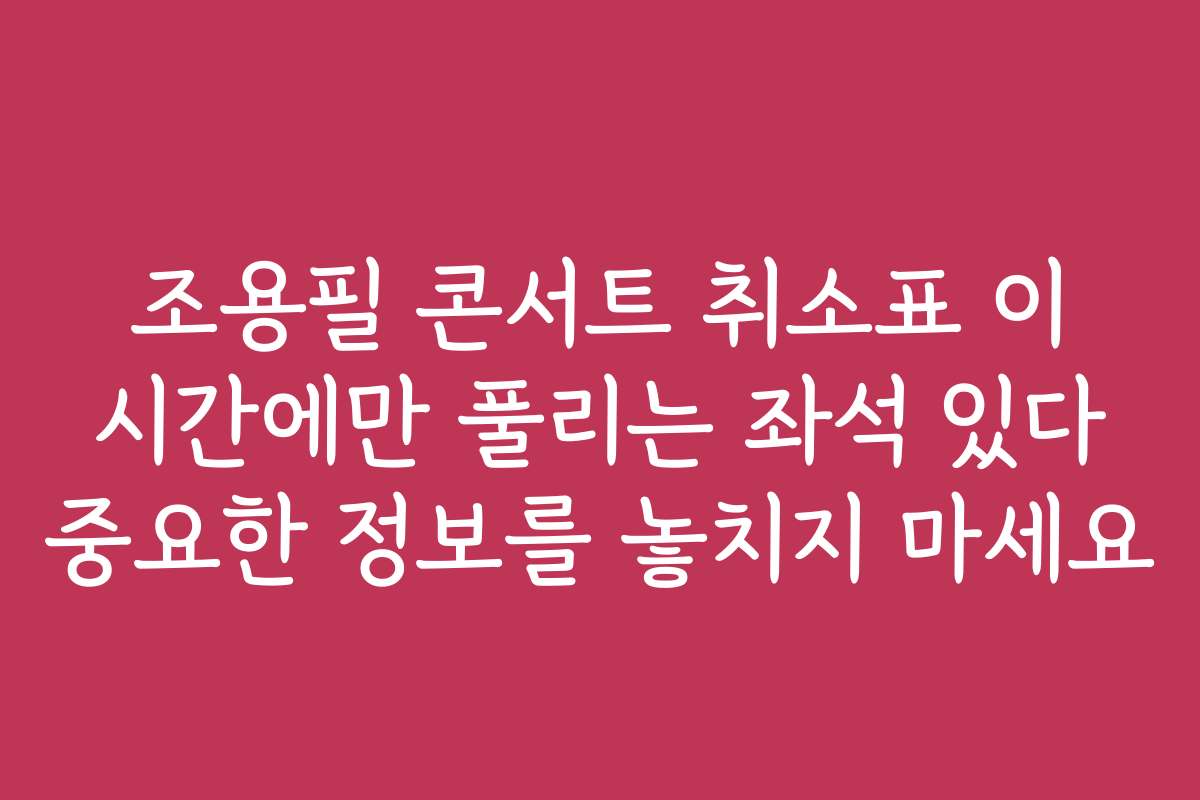 조용필 콘서트 취소표 이 시간에만 풀리는 좌석 있다 중요한 정보를 놓치지 마세요