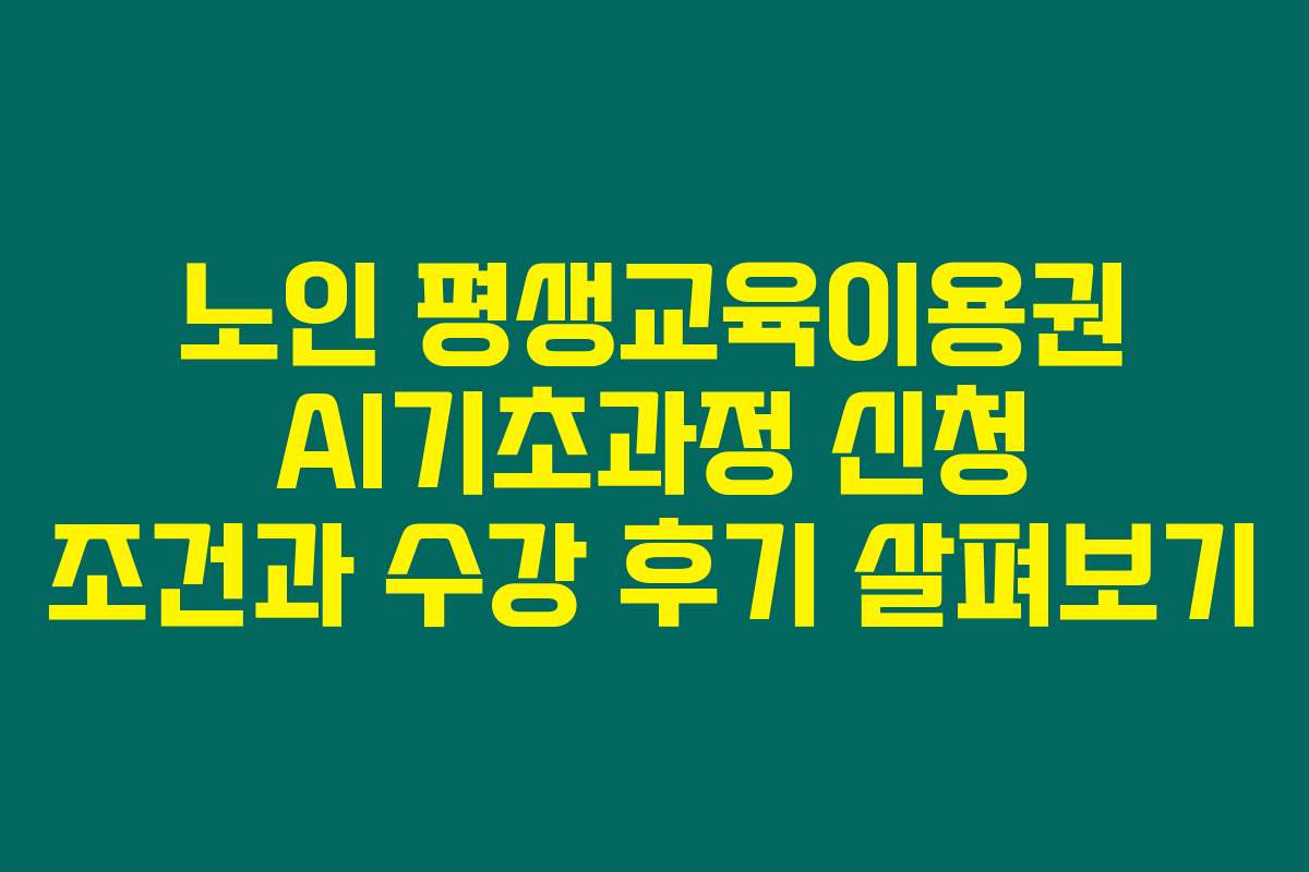노인 평생교육이용권 AI기초과정 신청 조건과 수강 후기 살펴보기
