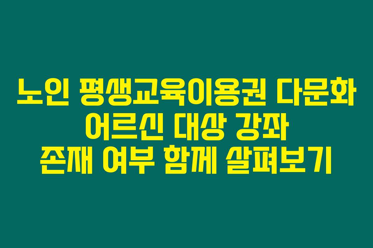 노인 평생교육이용권 다문화 어르신 대상 강좌 존재 여부 함께 살펴보기
