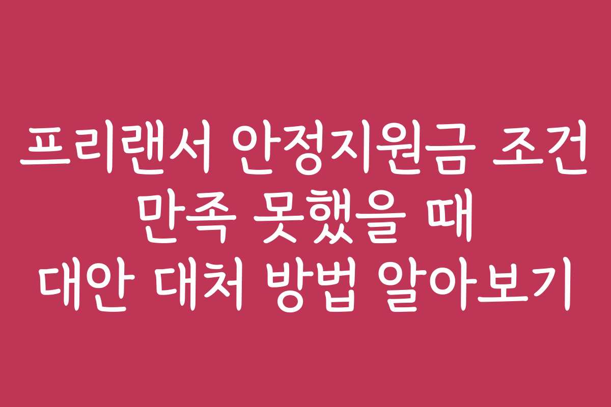 프리랜서 안정지원금 조건 만족 못했을 때 대안 대처 방법 알아보기