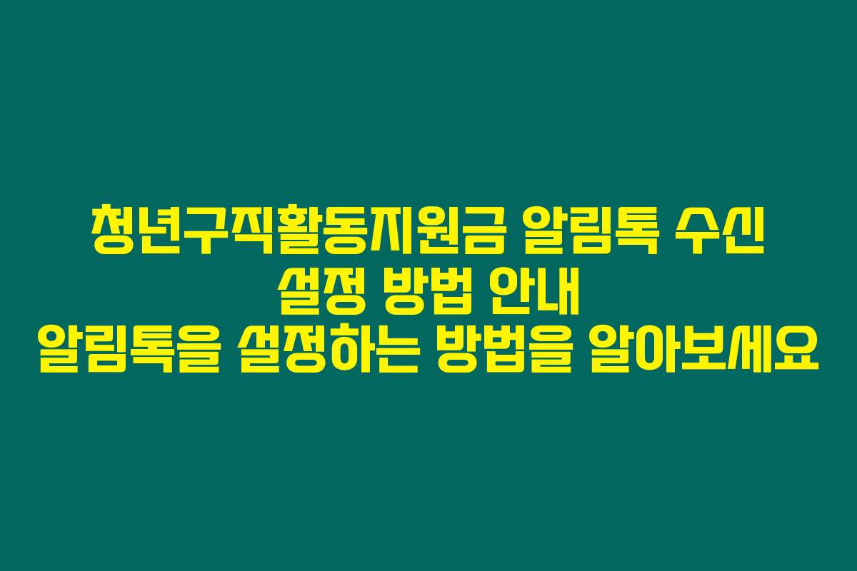 청년구직활동지원금 알림톡 수신 설정 방법 안내 알림톡을 설정하는 방법을 알아보세요