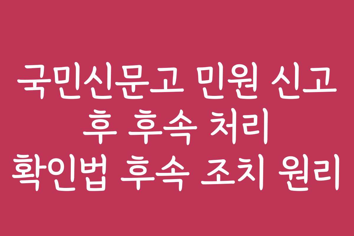 국민신문고 민원 신고 후 후속 처리 확인법 후속 조치 원리