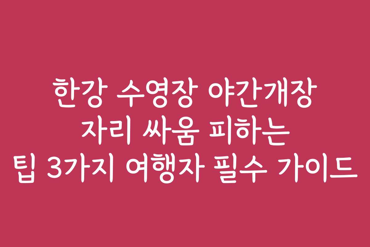 한강 수영장 야간개장 자리 싸움 피하는 팁 3가지 여행자 필수 가이드