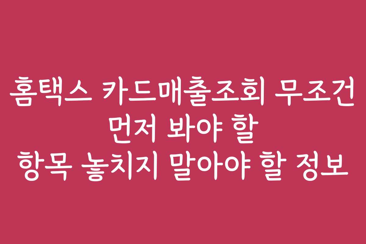 홈택스 카드매출조회 무조건 먼저 봐야 할 항목 놓치지 말아야 할 정보