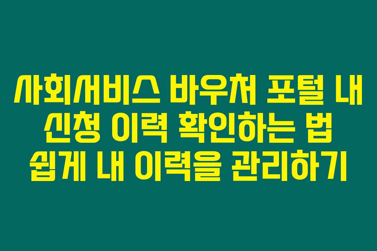 사회서비스 바우처 포털 내 신청 이력 확인하는 법 쉽게 내 이력을 관리하기
