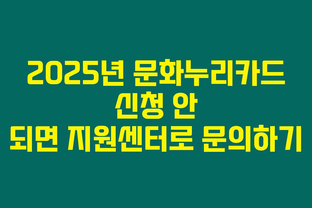 2025년 문화누리카드 신청 안 되면 지원센터로 문의하기
