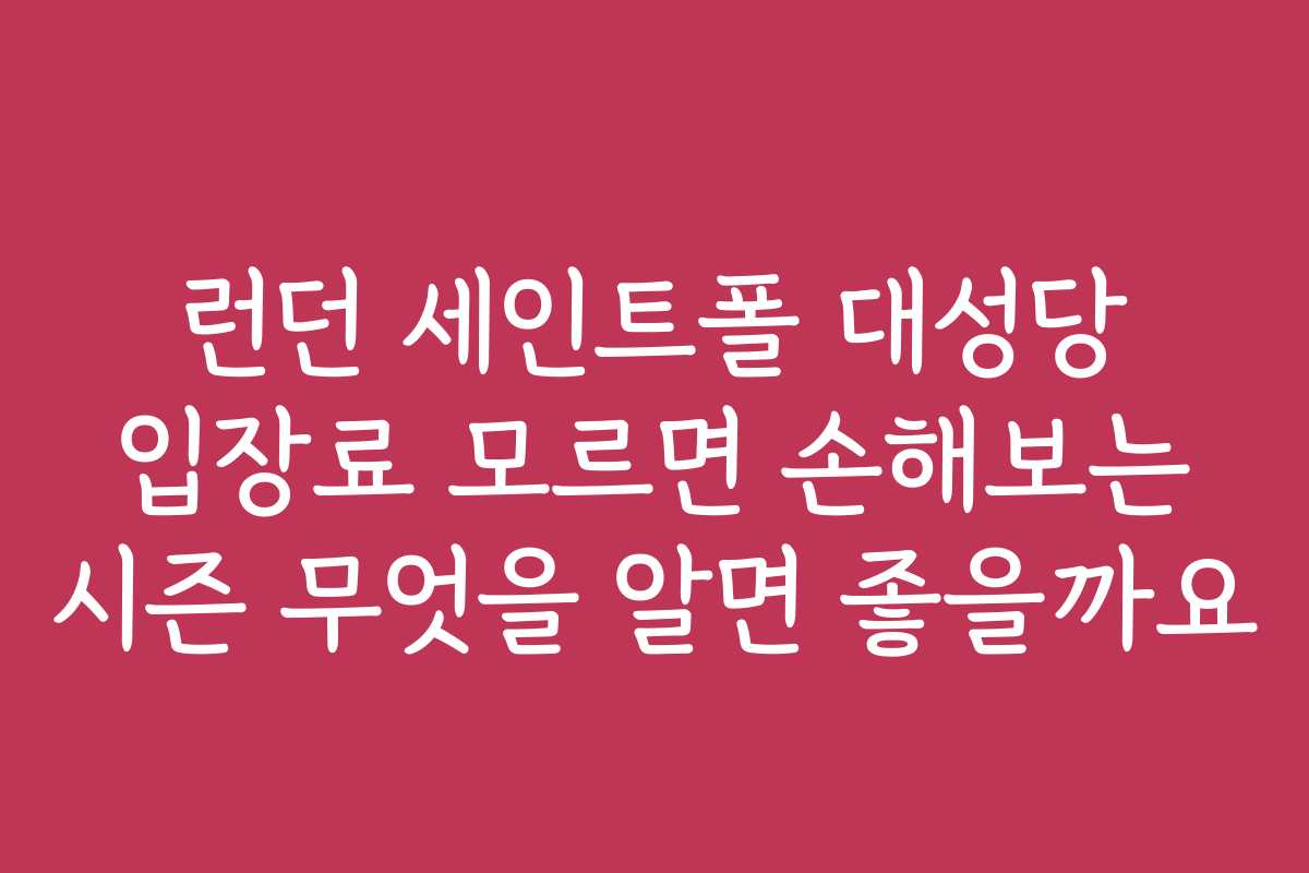 런던 세인트폴 대성당 입장료 모르면 손해보는 시즌 무엇을 알면 좋을까요
