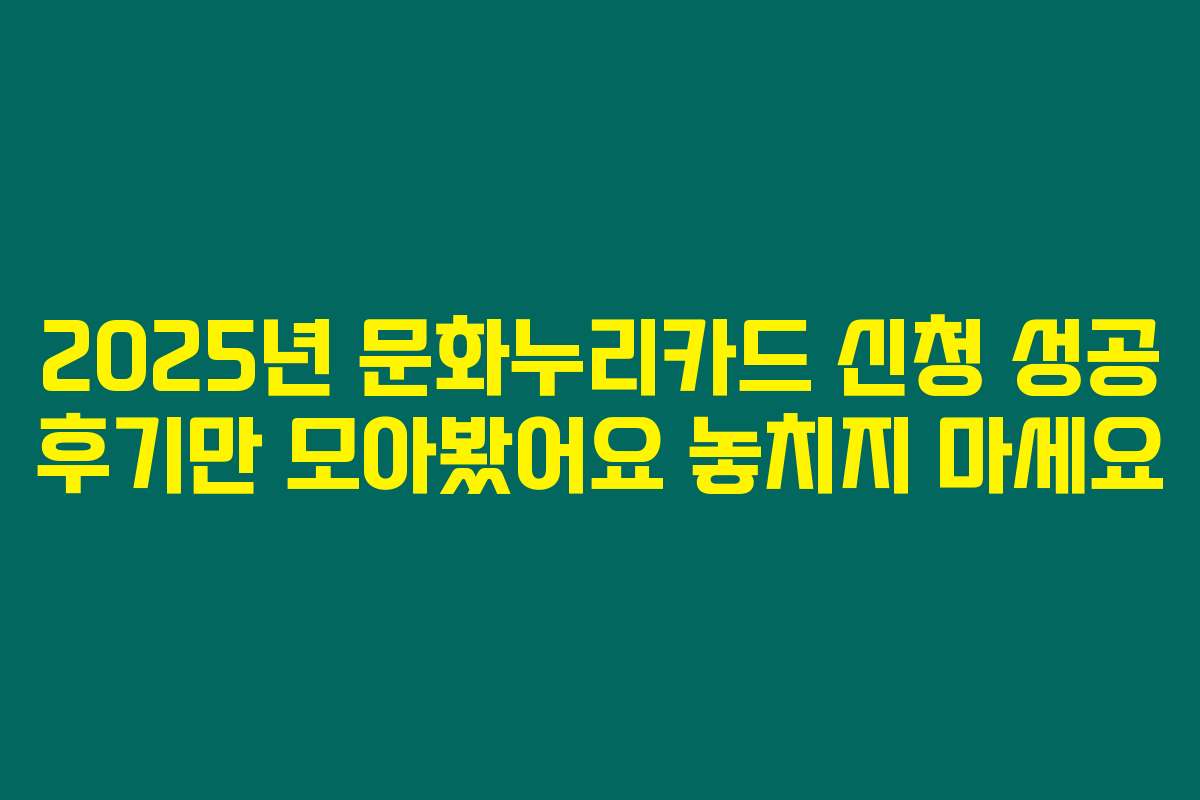 2025년 문화누리카드 신청 성공 후기만 모아봤어요 놓치지 마세요