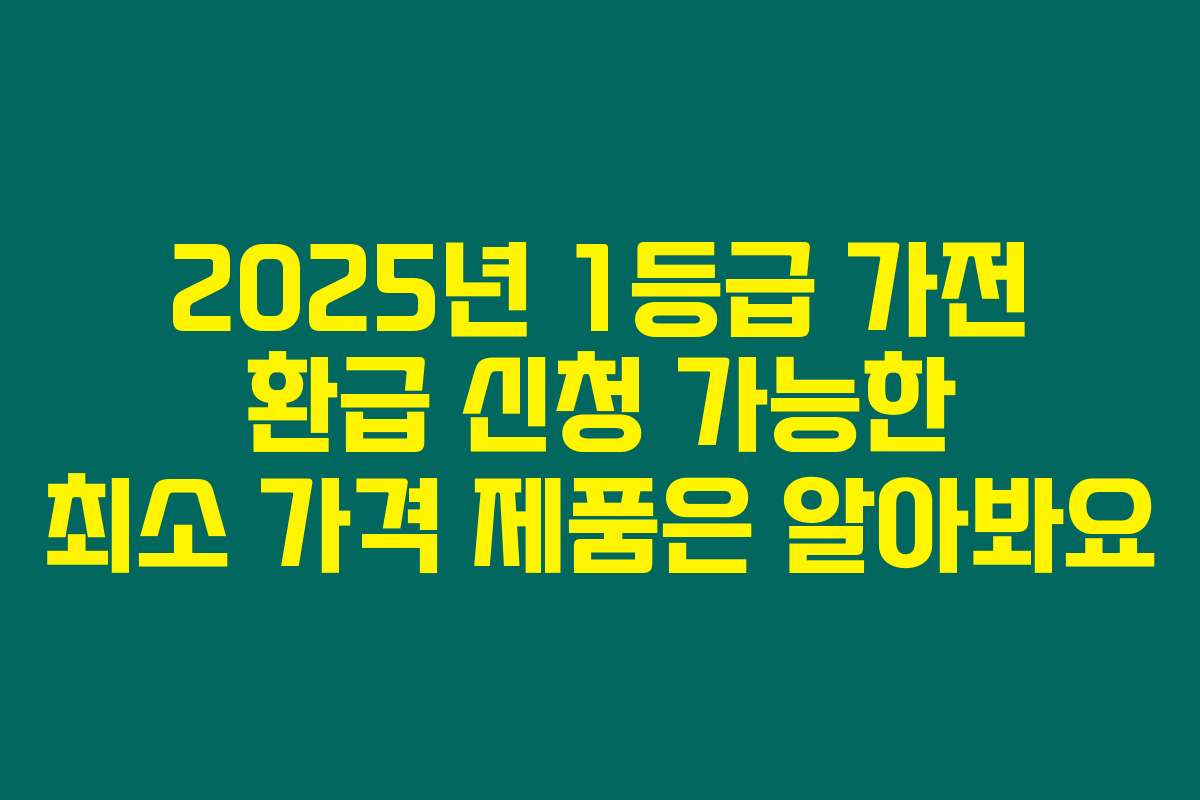 2025년 1등급 가전 환급 신청 가능한 최소 가격 제품은 알아봐요