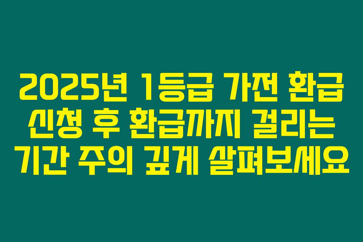 2025년 1등급 가전 환급 신청 후 환급까지 걸리는 기간 주의 깊게 살펴보세요