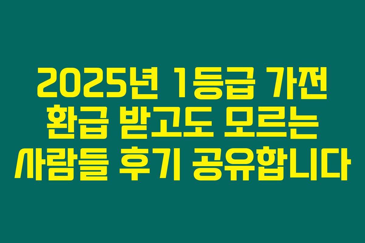 2025년 1등급 가전 환급 받고도 모르는 사람들 후기 공유합니다